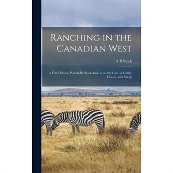 Ranching in the Canadian West; a few Hints to Would-be Stock-raisers on the Care of Cattle, Horses, and Sheep