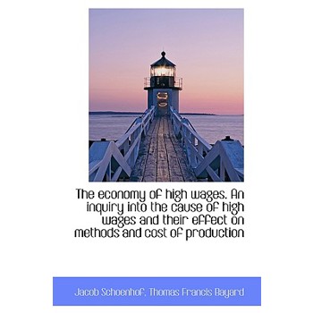The Economy of High Wages. an Inquiry Into the Cause of High Wages and Their Effect on Methods and C