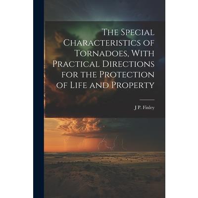 The Special Characteristics of Tornadoes, With Practical Directions for the Protection of Life and Property