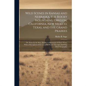 Wild Scenes in Kansas and Nebraska, the Rocky Mountains, Oregon, California, New Mexico, Texas, and the Grand Prairies