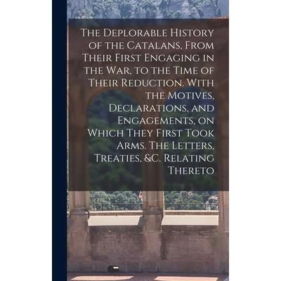 The Deplorable History of the Catalans, From Their First Engaging in the war, to the Time of Their Reduction. With the Motives, Declarations, and Engagements, on Which They First Took Arms. The Letter