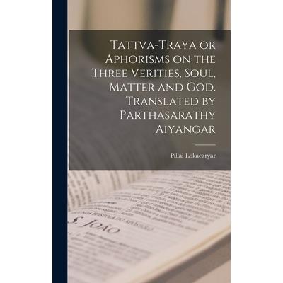 Tattva-traya or Aphorisms on the Three Verities, Soul, Matter and God. Translated by Parthasarathy Aiyangar