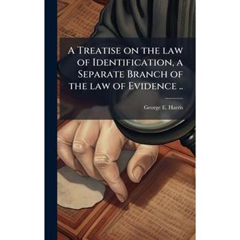 A Treatise on the law of Identification, a Separate Branch of the law of Evidence ..