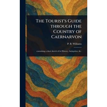 The Tourist's Guide Through the Country of Caernarvon