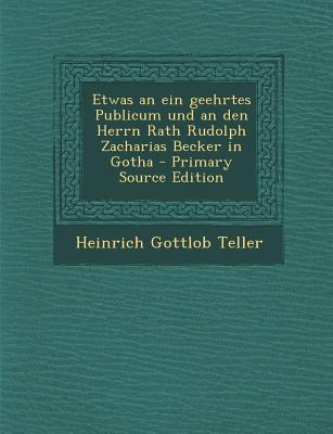 Etwas an Ein Geehrtes Publicum Und an Den Herrn Rath Rudolph Zacharias Becker in Gotha