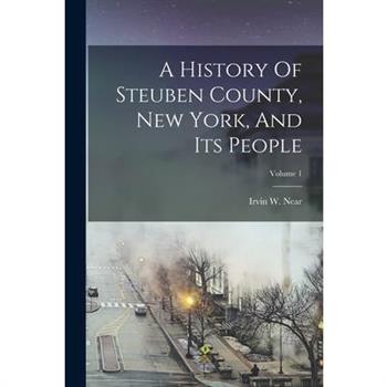 A History Of Steuben County, New York, And Its People; Volume 1