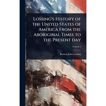 Lossing’s History of the United States of America From the Aboriginal Times to the Present day