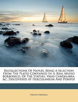 Recollections of Naples, Being a Selection from the Plates Contained in Il Real Museo Borbonico, of the Statues, Vases Candelabra, &c. Discovered at Herculaneum and Pompeii
