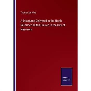 A Discourse Delivered in the North Reformed Dutch Church in the City of New-York