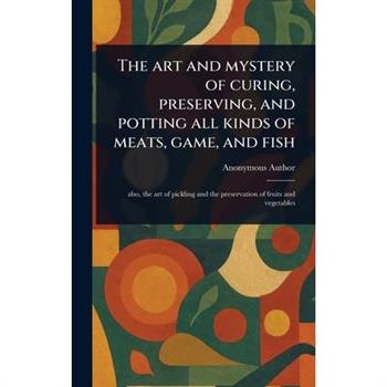 The Art and Mystery of Curing, Preserving, and Potting All Kinds of Meats, Game, and Fish