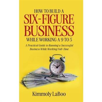 How to Build a Six-Figure Business While Working a 9 To 5