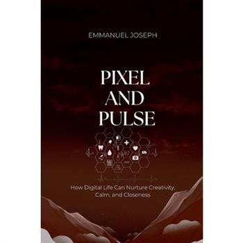 Pixel and Pulse, How Digital Life Can Nurture Creativity, Calm, and Closeness