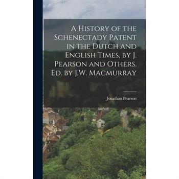 A History of the Schenectady Patent in the Dutch and English Times, by J. Pearson and Others. Ed. by J.W. Macmurray