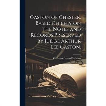Gaston of Chester. Based Chiefly on the Notes and Records Preserved by Judge Arthur Lee Gaston.