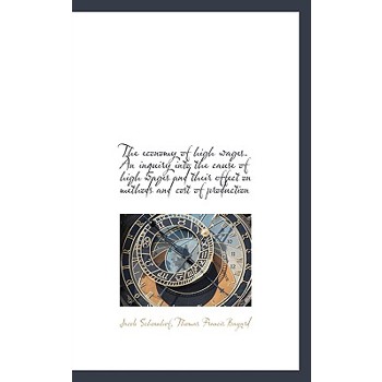 The Economy of High Wages. an Inquiry Into the Cause of High Wages and Their Effect on Methods and C