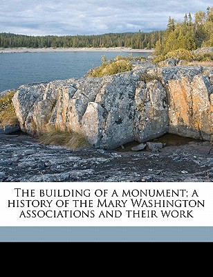 The Building of a Monument; A History of the Mary Washington Associations and Their Work