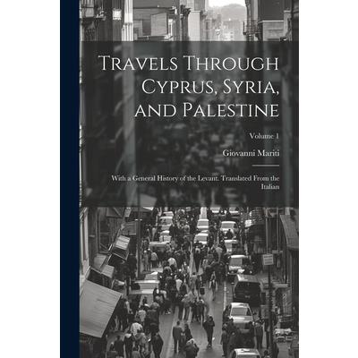 Travels Through Cyprus, Syria, and Palestine; With a General History of the Levant. Translated From the Italian; Volume 1