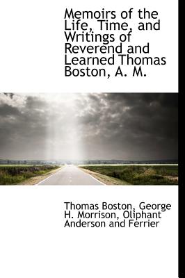 Memoirs of the Life, Time, and Writings of Reverend and Learned Thomas Boston, A. M.