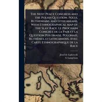 The Next Peace Congress and the Polish Question. Poles, Ruthenians and Lithuanians, With Ethnographical map of the Slav Race. Le Prochain Congr癡s de la Paix et la Question Polonaise. Polonais, Ruth癡ne