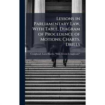 Lessons in Parliamentary Law, With Table, Diagram of Procedence of Motions; Charts, Drills