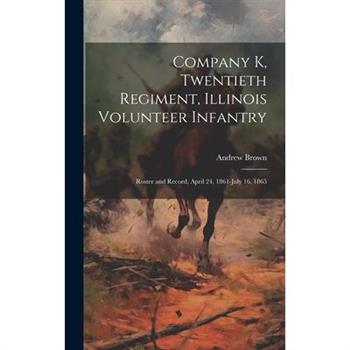 Company K, Twentieth Regiment, Illinois Volunteer Infantry; Roster and Record, April 24, 1861-July 16, 1865