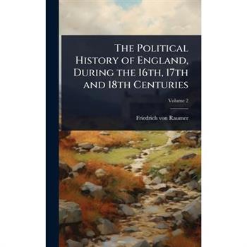 The Political History of England, During the 16th, 17th and 18th Centuries