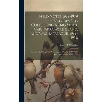 Field Notes, 1932-1939 (includes Egg Collecting at Big Stone Gap, Parramore Island, and Wachapreague, 1932-1936; Nesting of Bald Eagles in Princess Anne County, 1937-1939; Bird Observations, 1932-1938