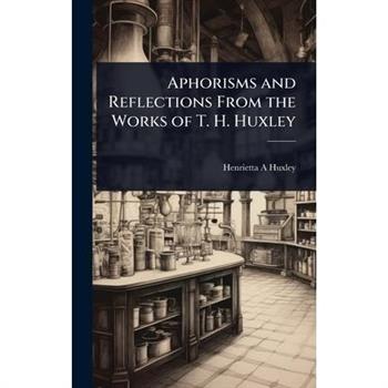 Aphorisms and Reflections From the Works of T. H. Huxley