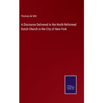 A Discourse Delivered in the North Reformed Dutch Church in the City of New-York