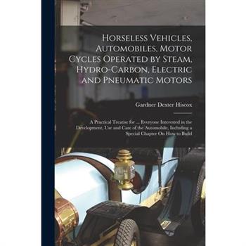 Horseless Vehicles, Automobiles, Motor Cycles Operated by Steam, Hydro-Carbon, Electric and Pneumatic Motors