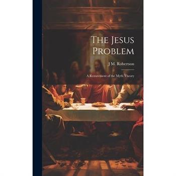 The Jesus Problem; a Restatement of the Myth Theory