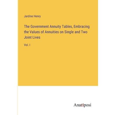 The Government Annuity Tables, Embracing the Values of Annuities on Single and Two Joint Lives