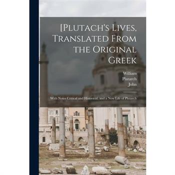 [Plutach’s Lives, Translated From the Original Greek; With Notes Critical and Historical, and a New Life of Plutarch