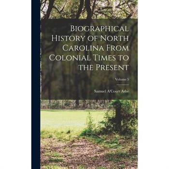 Biographical History of North Carolina From Colonial Times to the Present; Volume 5