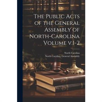 The Public Acts of the General Assembly of North-Carolina Volume v.1-2