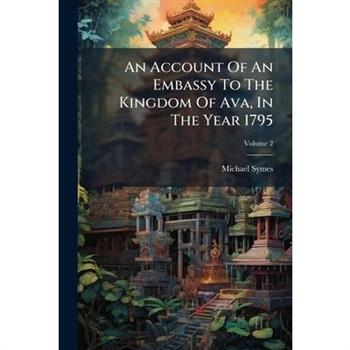 An Account Of An Embassy To The Kingdom Of Ava, In The Year 1795