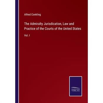 The Admiralty Jurisdication, Law and Practice of the Courts of the United States