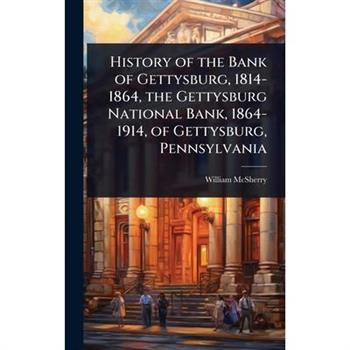 History of the Bank of Gettysburg, 1814-1864, the Gettysburg National Bank, 1864-1914, of Gettysburg, Pennsylvania