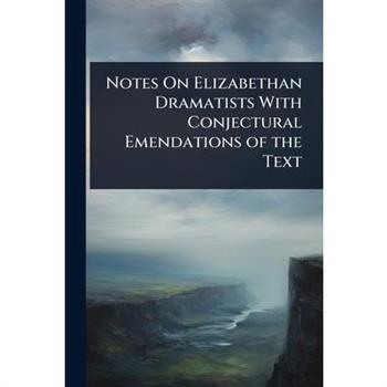 Notes On Elizabethan Dramatists With Conjectural Emendations of the Text