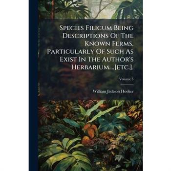 Species Filicum Being Descriptions of the Known Ferms, Particularly of Such as Exist in the Author's Herbarium....[etc.].