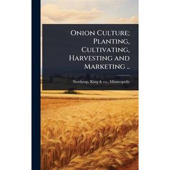 Onion Culture; Planting, Cultivating, Harvesting and Marketing ..