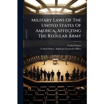 Military Laws Of The United States Of America, Affecting The Regular Army