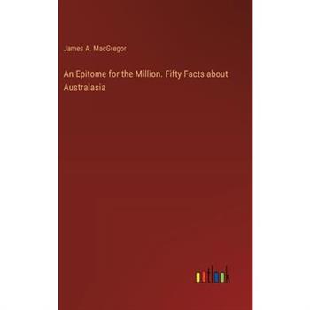 An Epitome for the Million. Fifty Facts about Australasia