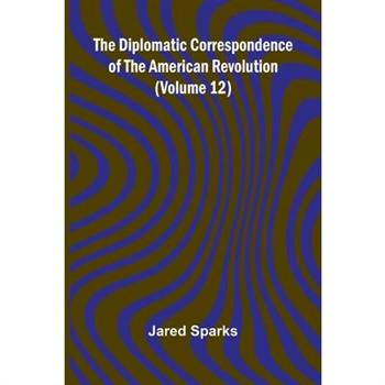 The Diplomatic Correspondence Of The American Revolution (Volume 12)