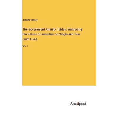 The Government Annuity Tables, Embracing the Values of Annuities on Single and Two Joint Lives