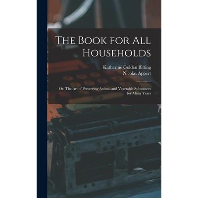 The Book for all Households; or, The art of Preserving Animal and Vegetable Substances for Many Years