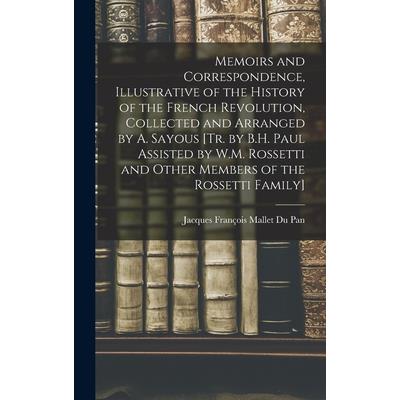 Memoirs and Correspondence, Illustrative of the History of the French Revolution, Collected and Arranged by A. Sayous [Tr. by B.H. Paul Assisted by W.M. Rossetti and Other Members of the Rossetti Fami