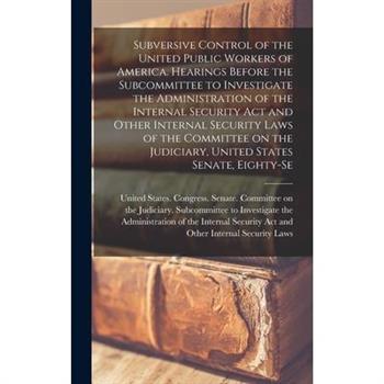 Subversive Control of the United Public Workers of America. Hearings Before the Subcommittee to Investigate the Administration of the Internal Security Act and Other Internal Security Laws of the Comm