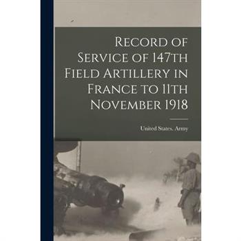 Record of Service of 147th Field Artillery in France to 11th November 1918