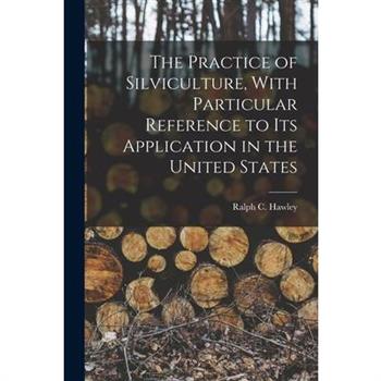 The Practice of Silviculture, With Particular Reference to Its Application in the United States